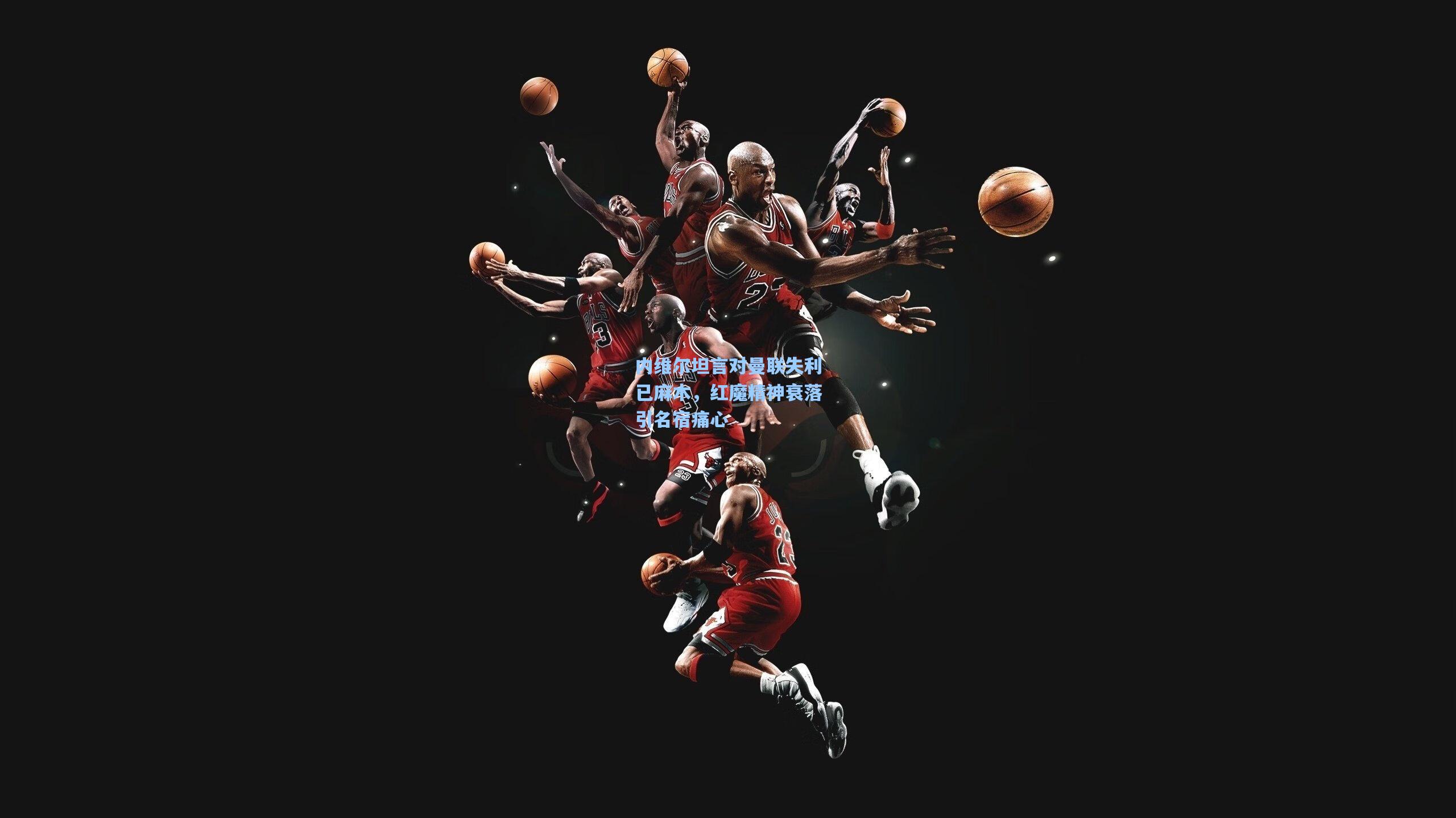 内维尔坦言对曼联失利已麻木,红魔精神衰落引名宿痛心