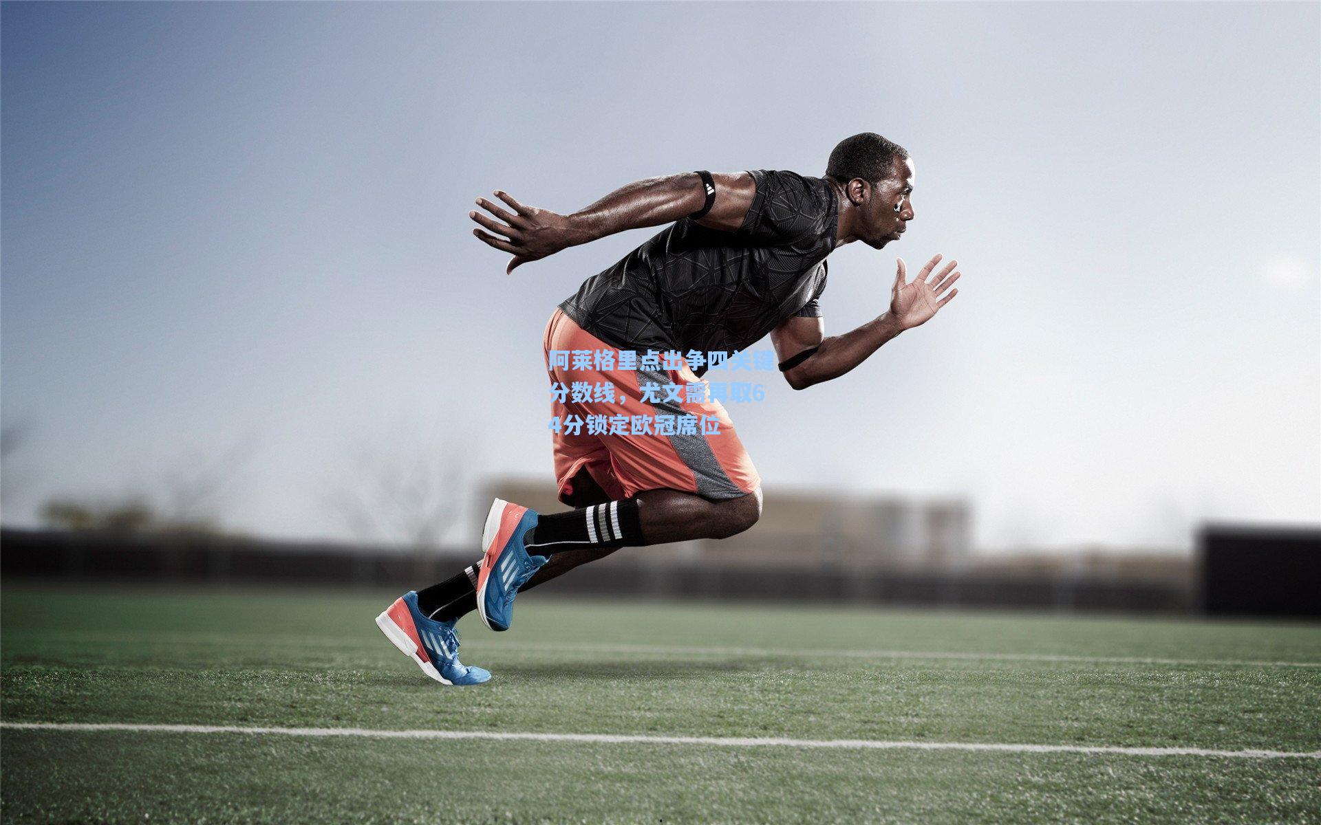 阿莱格里点出争四关键分数线，尤文需再取64分锁定欧冠席位