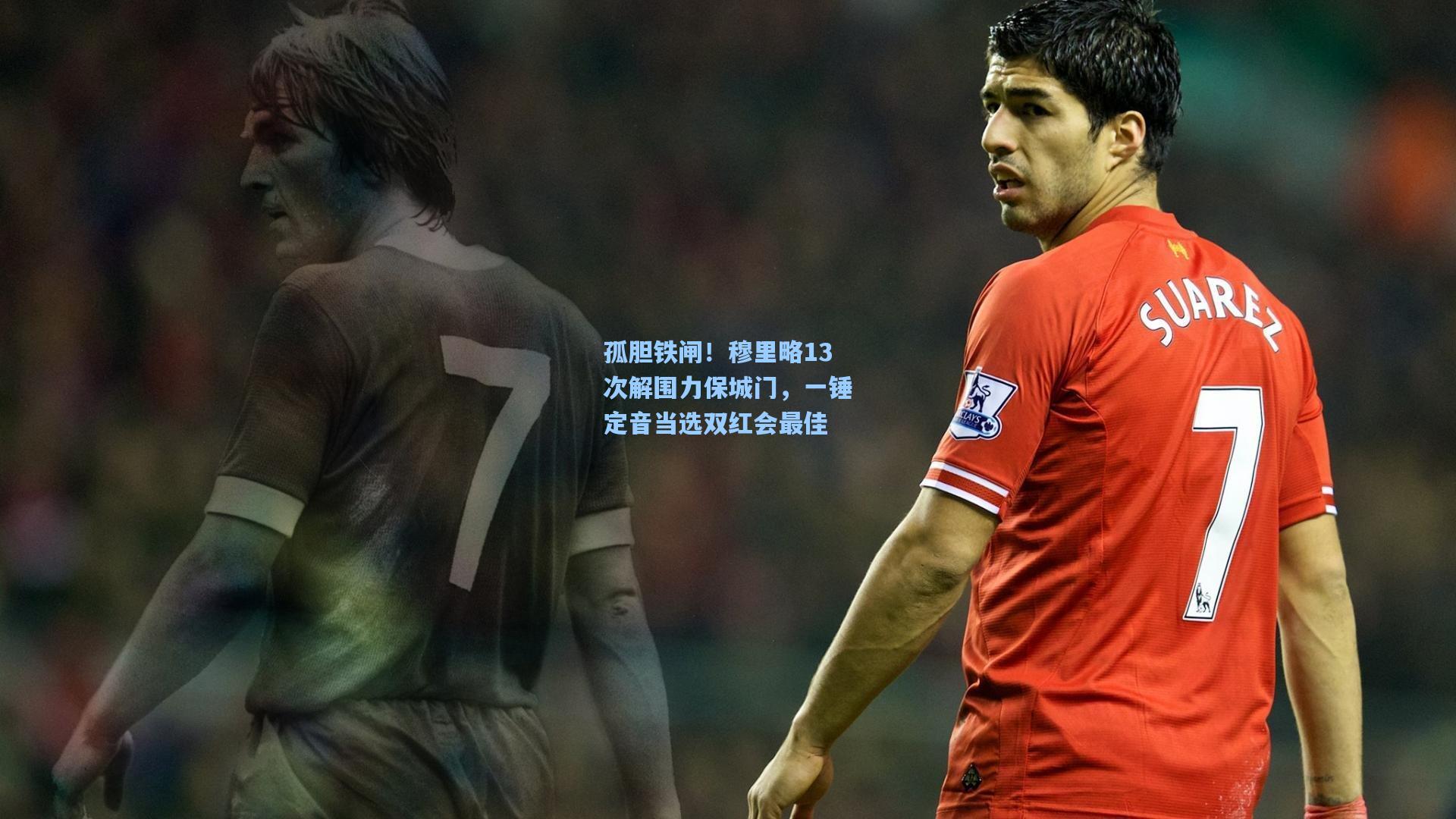 孤胆铁闸！穆里略13次解围力保城门，一锤定音当选双红会最佳