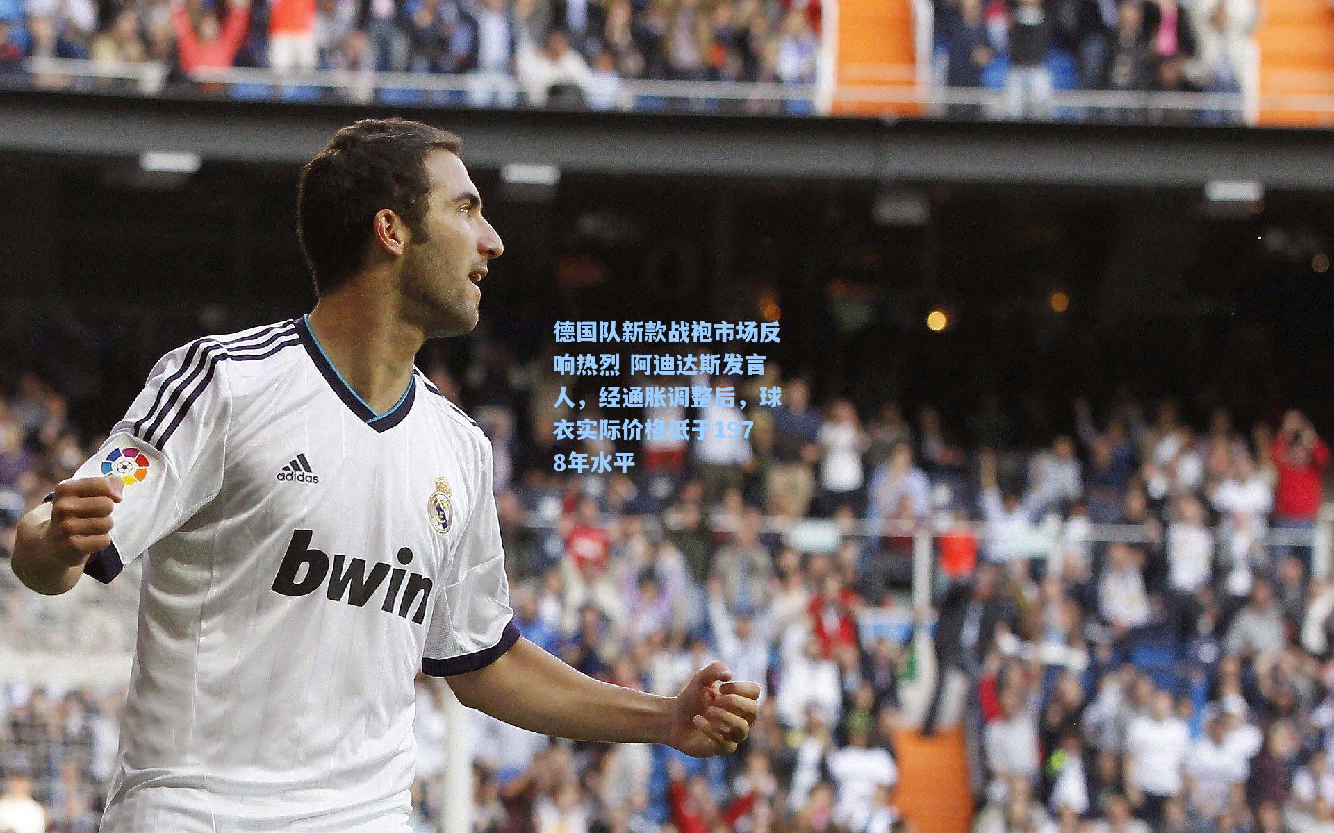 德国队新款战袍市场反响热烈 阿迪达斯发言人,经通胀调整后,球衣实际价格低于1978年水平