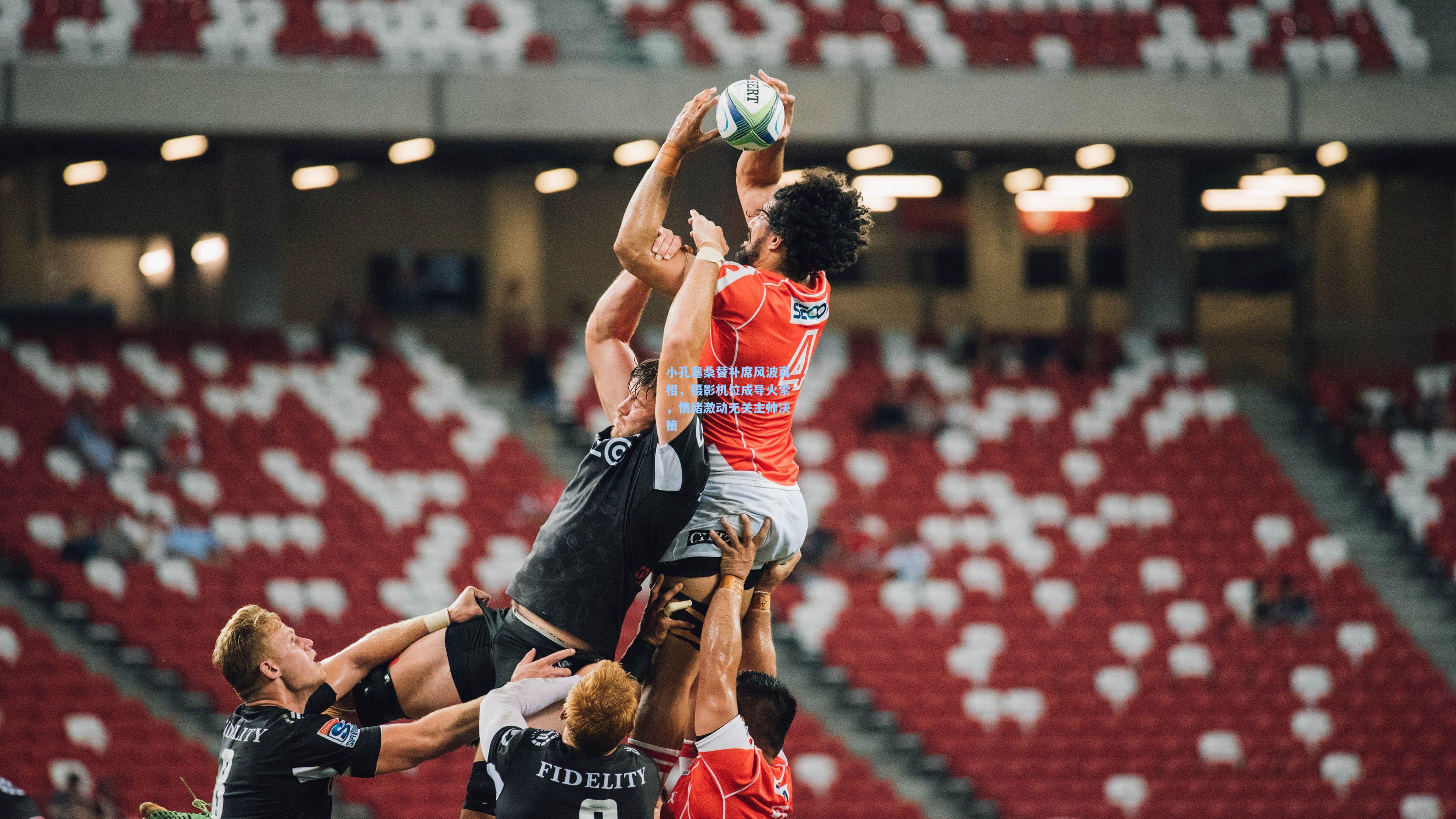 小孔塞桑替补席风波真相，摄影机位成导火索，情绪激动无关主帅决策