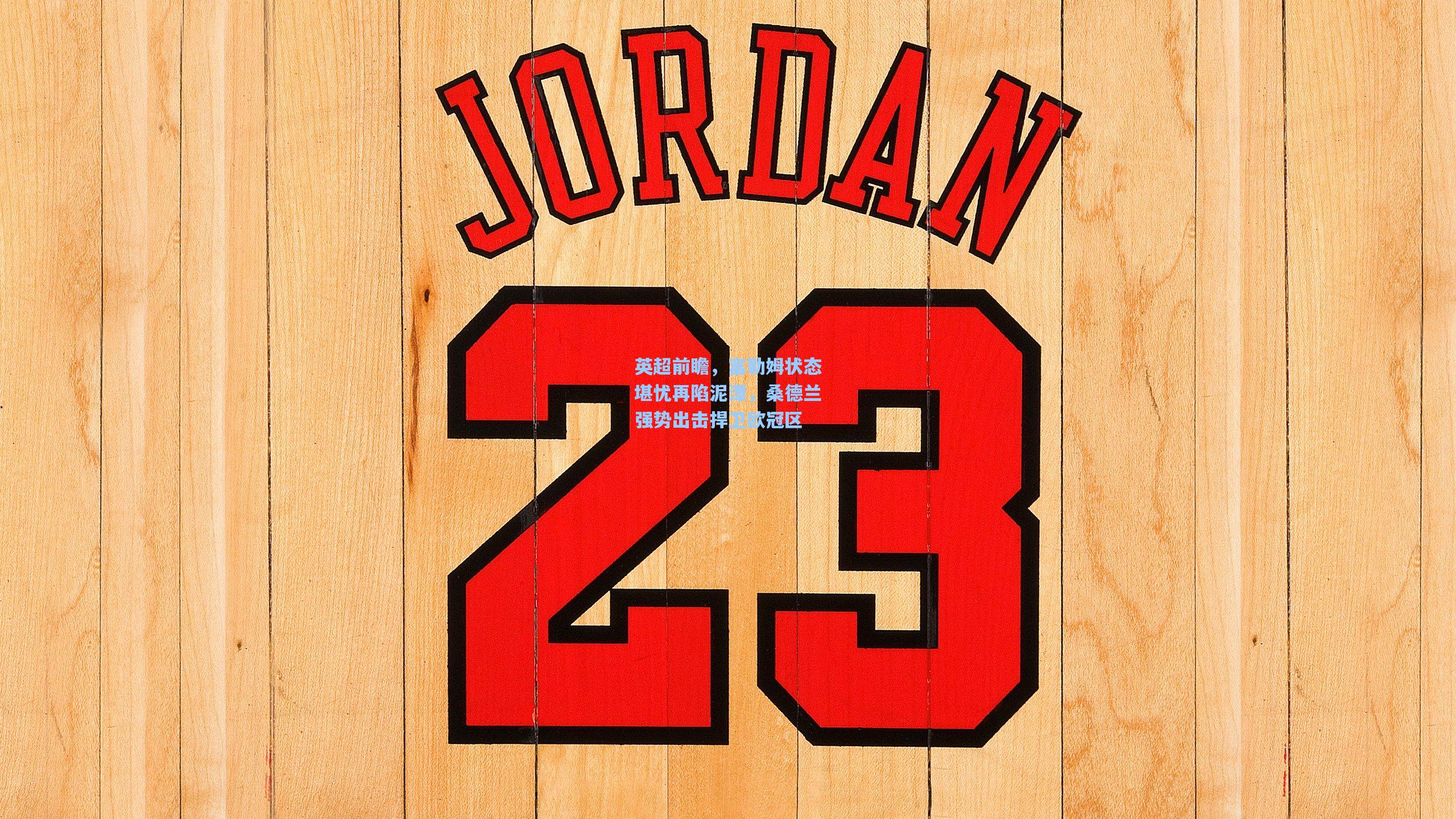 英超前瞻,富勒姆状态堪忧再陷泥潭,桑德兰强势出击捍卫欧冠区