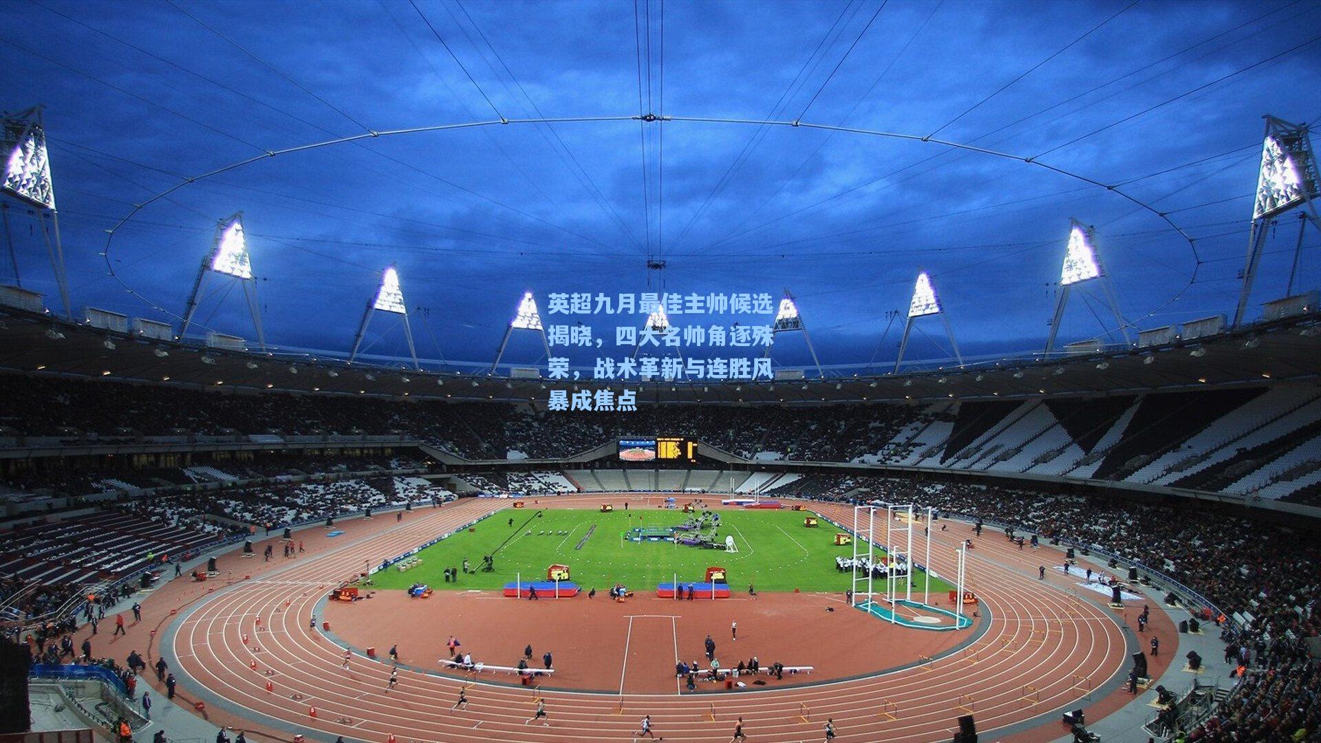 英超九月最佳主帅候选揭晓，四大名帅角逐殊荣，战术革新与连胜风暴成焦点