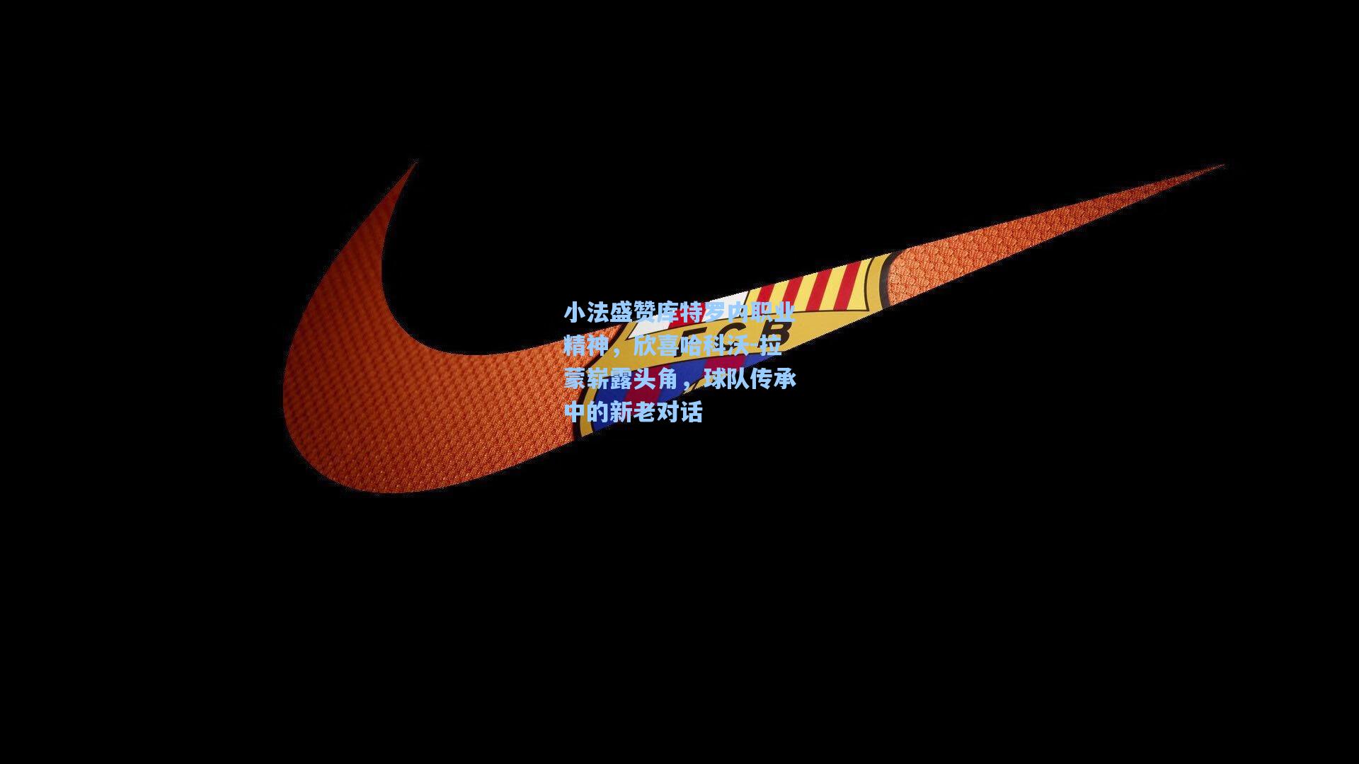 小法盛赞库特罗内职业精神，欣喜哈科沃-拉蒙崭露头角，球队传承中的新老对话