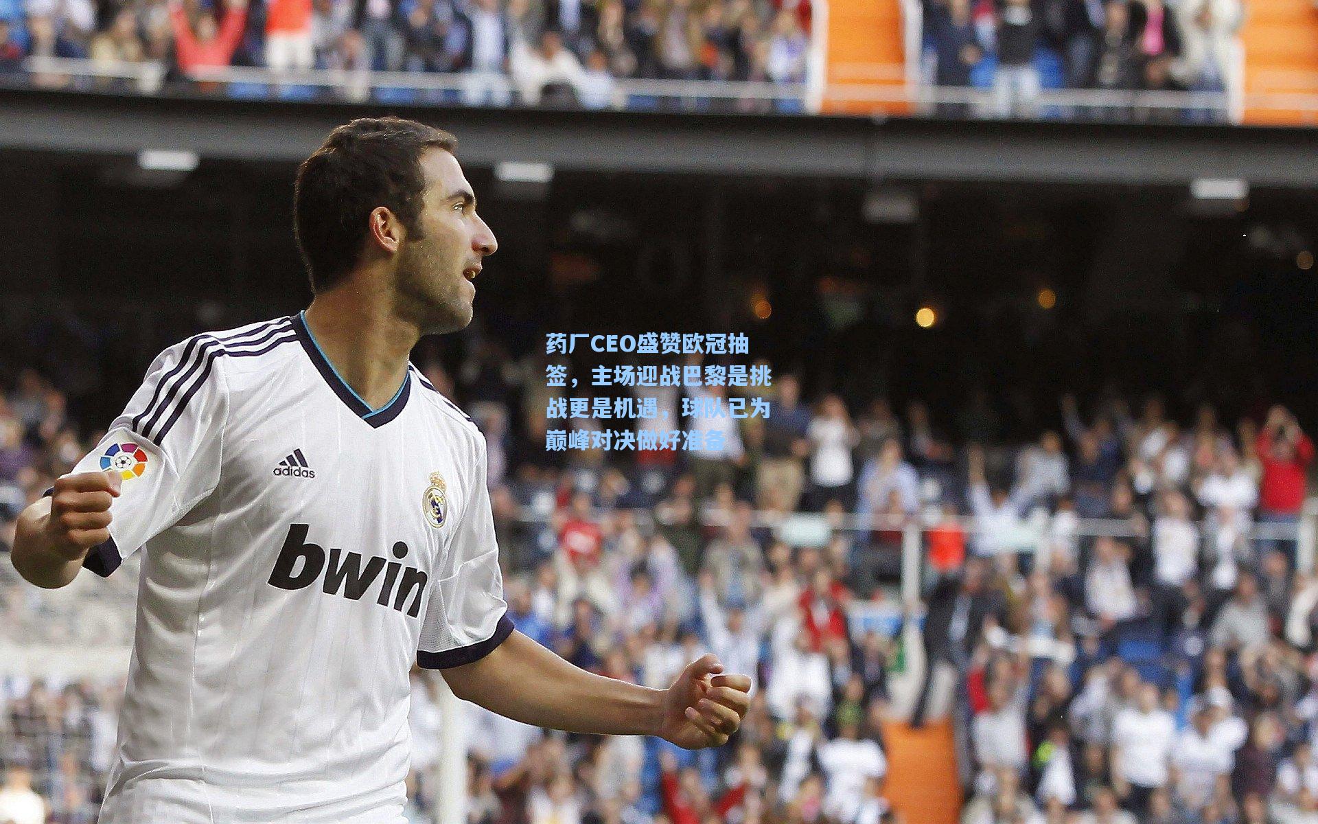 药厂CEO盛赞欧冠抽签，主场迎战巴黎是挑战更是机遇，球队已为巅峰对决做好准备
